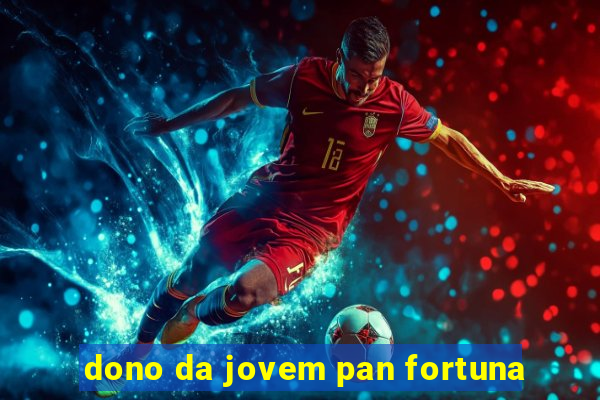 dono da jovem pan fortuna